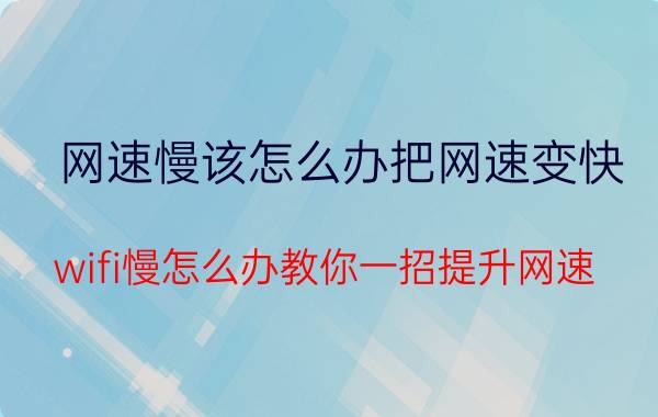 网速慢该怎么办把网速变快 wifi慢怎么办教你一招提升网速？